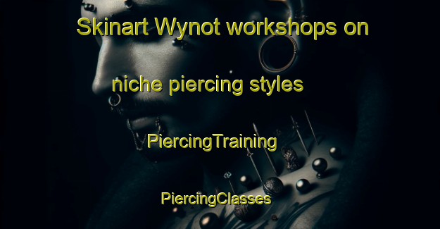 Skinart Wynot workshops on niche piercing styles | PiercingTraining | PiercingClasses | SkinartTraining-Canada